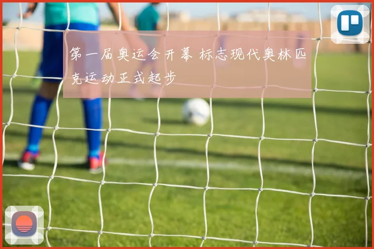 第一届奥运会开幕 标志现代奥林匹克运动正式起步
