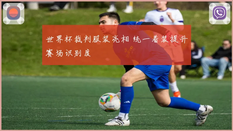 世界杯裁判服装亮相 统一着装提升赛场识别度