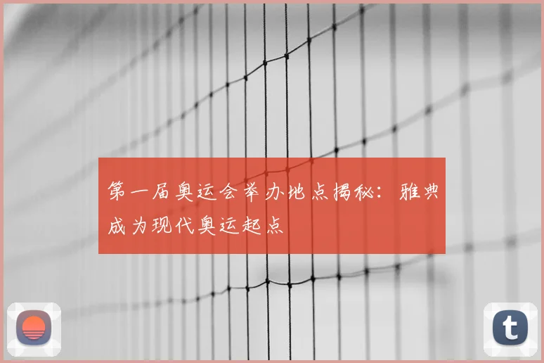 第一届奥运会举办地点揭秘:雅典成为现代奥运起点