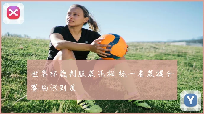 世界杯裁判服装亮相 统一着装提升赛场识别度
