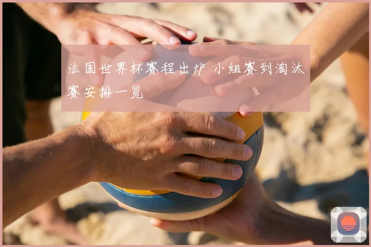 法国世界杯赛程出炉 小组赛到淘汰赛安排一览