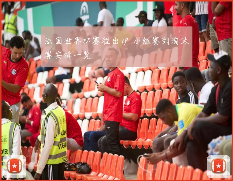 法国世界杯赛程出炉 小组赛到淘汰赛安排一览