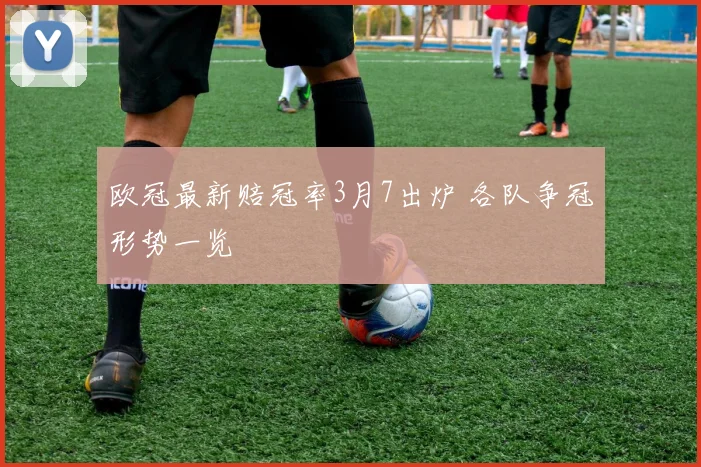 欧冠最新赔冠率3月7出炉 各队争冠形势一览