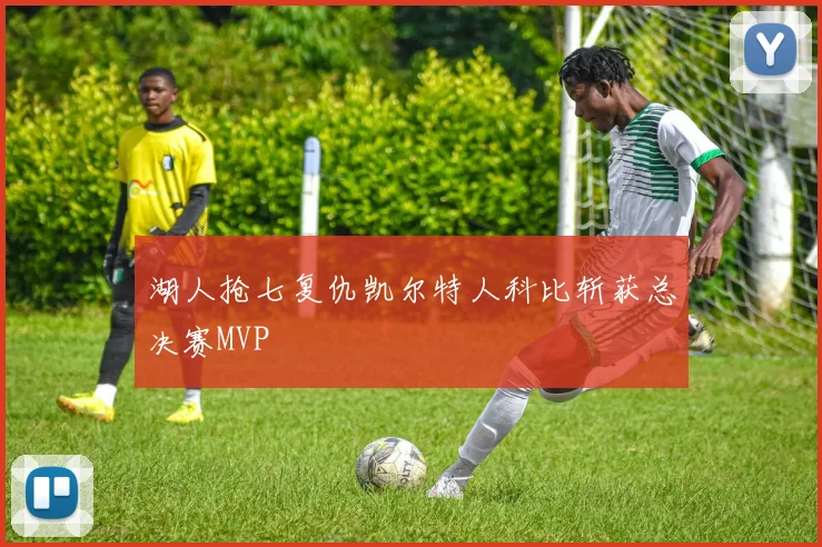 湖人抢七复仇凯尔特人科比斩获总决赛MVP