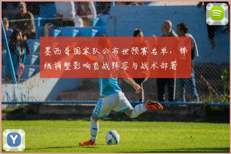 墨西哥国家队公布世预赛名单，锋线调整影响首战阵容与战术部署