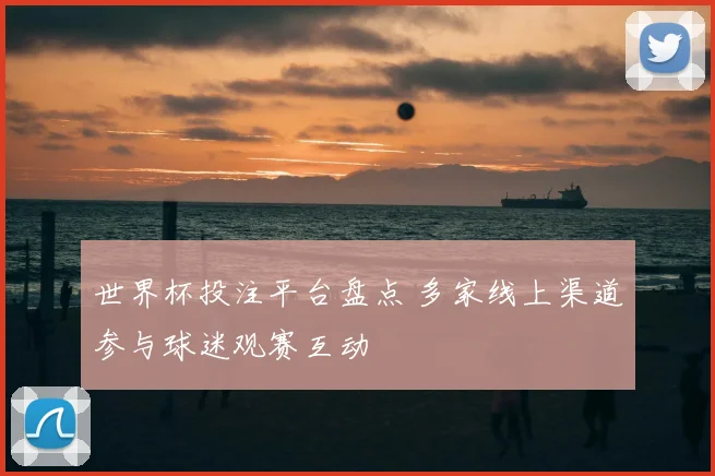 世界杯投注平台盘点 多家线上渠道参与球迷观赛互动