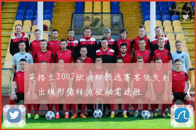 英格兰2007欧洲杯预选赛客场失利,出线形势转为被动需连胜