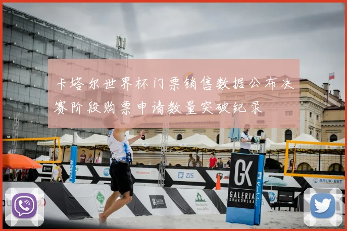 卡塔尔世界杯门票销售数据公布决赛阶段购票申请数量突破纪录