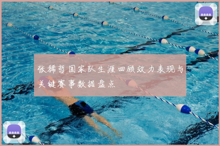 张稀哲国家队生涯回顾效力表现与关键赛事数据盘点