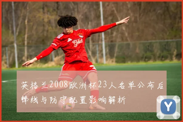 英格兰2008欧洲杯23人名单公布后锋线与防守配置影响解析