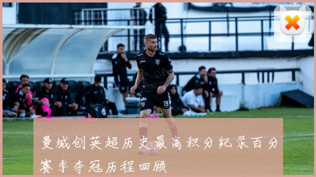 曼城创英超历史最高积分纪录百分赛季夺冠历程回顾