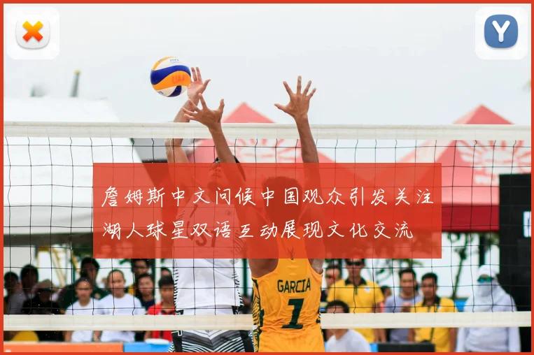 詹姆斯中文问候中国观众引发关注湖人球星双语互动展现文化交流