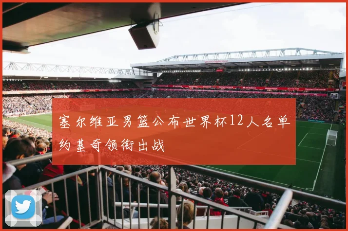 塞尔维亚男篮公布世界杯12人名单约基奇领衔出战