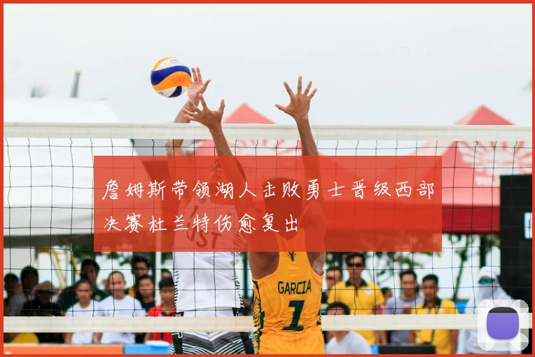 詹姆斯带领湖人击败勇士晋级西部决赛杜兰特伤愈复出