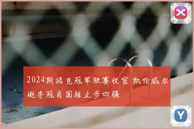2024斯诺克冠军联赛收官 凯伦威尔逊夺冠肖国栋止步四强