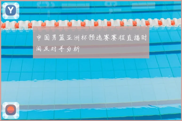 中国男篮亚洲杯预选赛赛程直播时间及对手分析