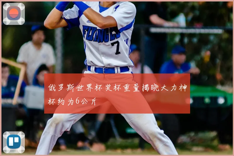 俄罗斯世界杯奖杯重量揭晓大力神杯约为6公斤