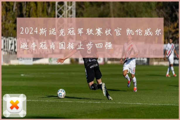 2024斯诺克冠军联赛收官 凯伦威尔逊夺冠肖国栋止步四强