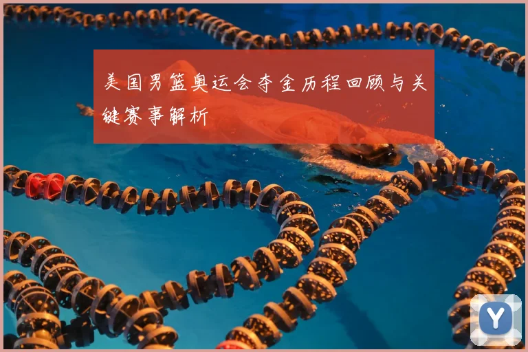 美国男篮奥运会夺金历程回顾与关键赛事解析