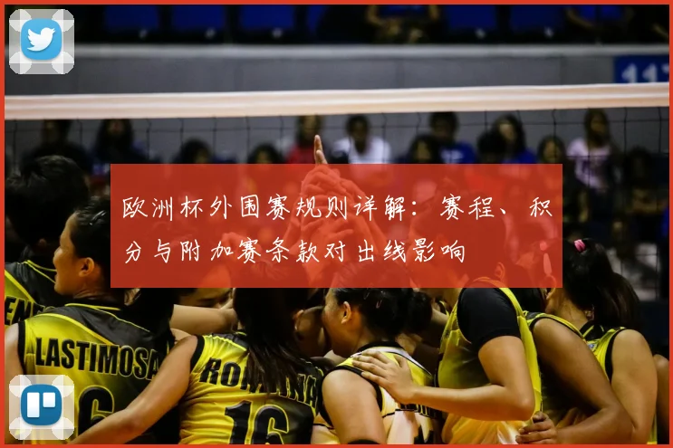 欧洲杯外围赛规则详解：赛程、积分与附加赛条款对出线影响