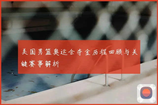 美国男篮奥运会夺金历程回顾与关键赛事解析