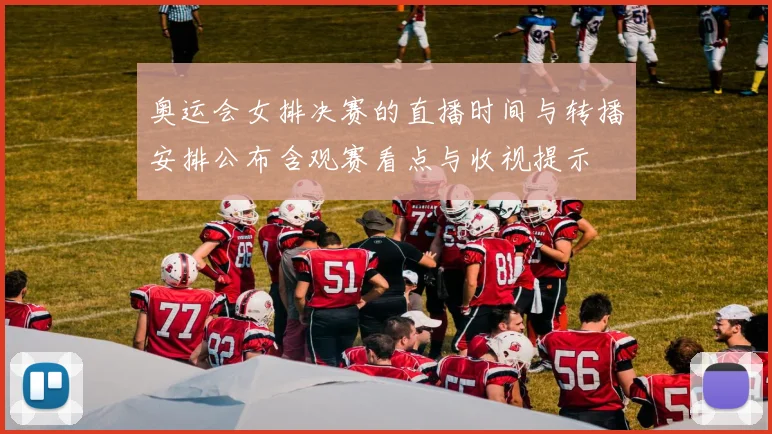 奥运会女排决赛的直播时间与转播安排公布含观赛看点与收视提示