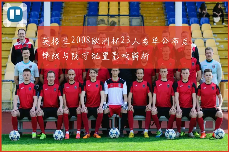 英格兰2008欧洲杯23人名单公布后锋线与防守配置影响解析