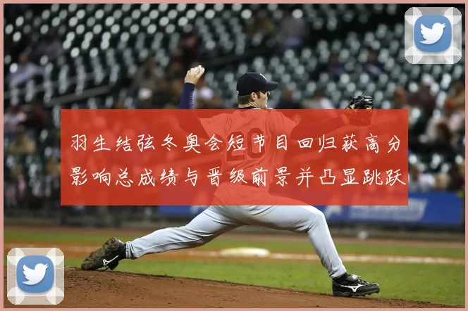 羽生结弦冬奥会短节目回归获高分影响总成绩与晋级前景并凸显跳跃细节
