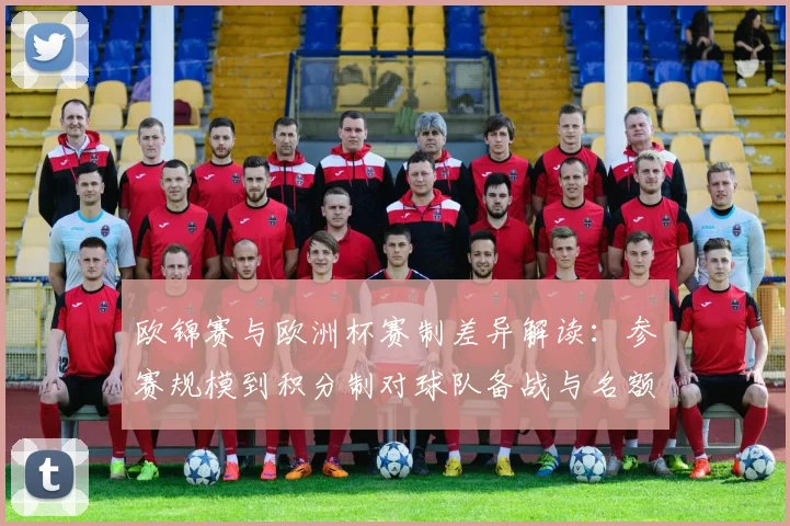 欧锦赛与欧洲杯赛制差异解读：参赛规模到积分制对球队备战与名额影响
