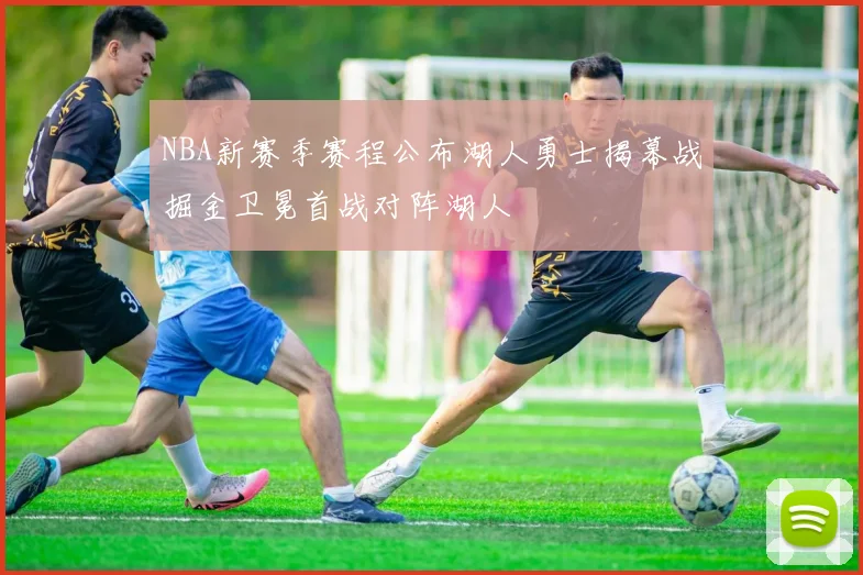 NBA新赛季赛程公布湖人勇士揭幕战掘金卫冕首战对阵湖人