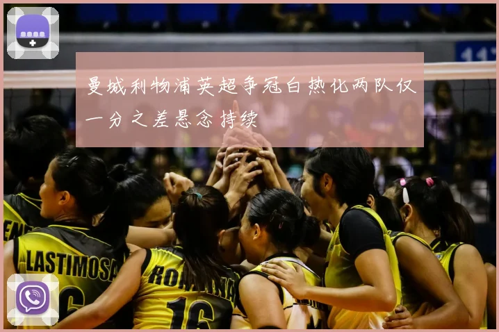 曼城利物浦英超争冠白热化两队仅一分之差悬念持续