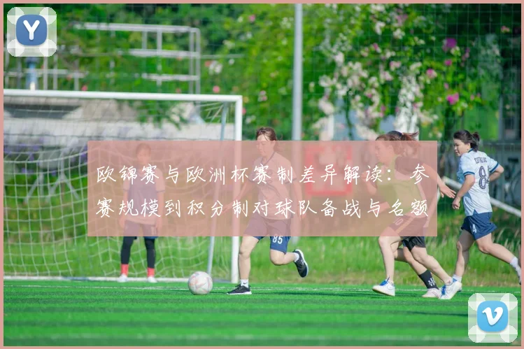 欧锦赛与欧洲杯赛制差异解读：参赛规模到积分制对球队备战与名额影响
