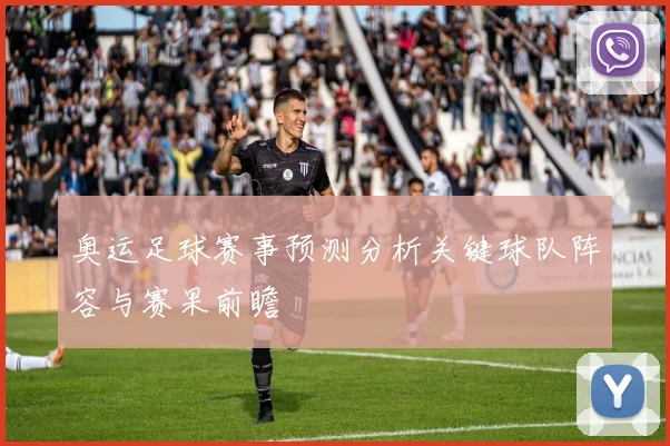奥运足球赛事预测分析关键球队阵容与赛果前瞻