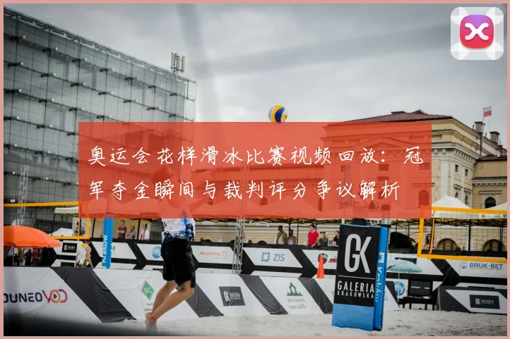 奥运会花样滑冰比赛视频回放:冠军夺金瞬间与裁判评分争议解析