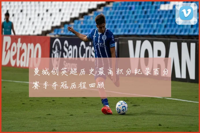 曼城创英超历史最高积分纪录百分赛季夺冠历程回顾